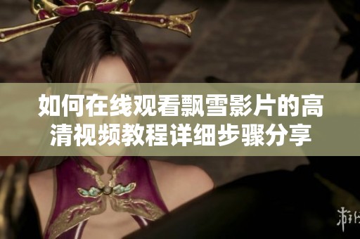 如何在线观看飘雪影片的高清视频教程详细步骤分享