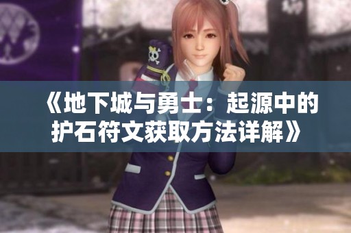 《地下城与勇士：起源中的护石符文获取方法详解》