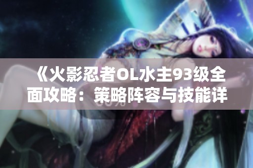 《火影忍者OL水主93级全面攻略：策略阵容与技能详解》