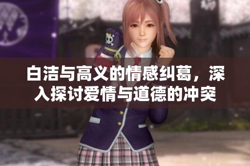 白洁与高义的情感纠葛，深入探讨爱情与道德的冲突