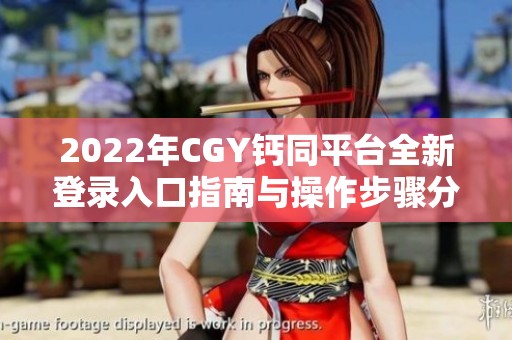 2022年CGY钙同平台全新登录入口指南与操作步骤分享