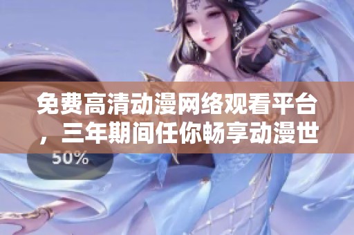 免费高清动漫网络观看平台，三年期间任你畅享动漫世界