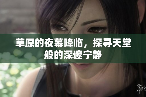 草原的夜幕降临，探寻天堂般的深邃宁静