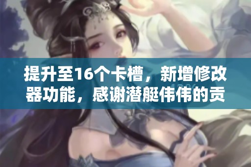 提升至16个卡槽，新增修改器功能，感谢潜艇伟伟的贡献