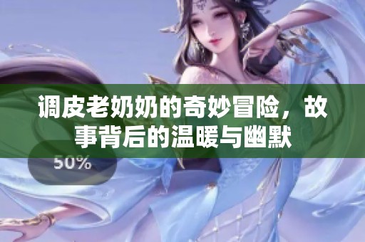 调皮老奶奶的奇妙冒险，故事背后的温暖与幽默
