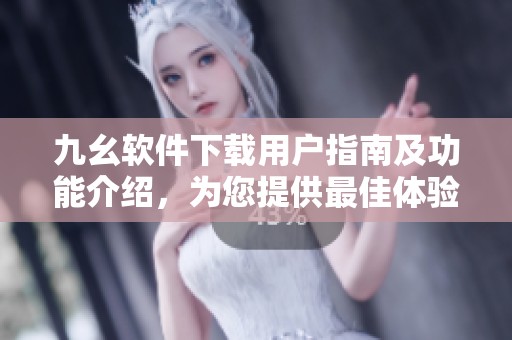 九幺软件下载用户指南及功能介绍，为您提供最佳体验