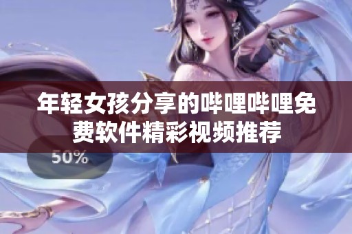年轻女孩分享的哔哩哔哩免费软件精彩视频推荐