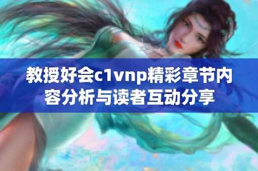教授好会c1vnp精彩章节内容分析与读者互动分享