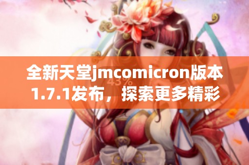 全新天堂jmcomicron版本1.7.1发布，探索更多精彩功能与改进