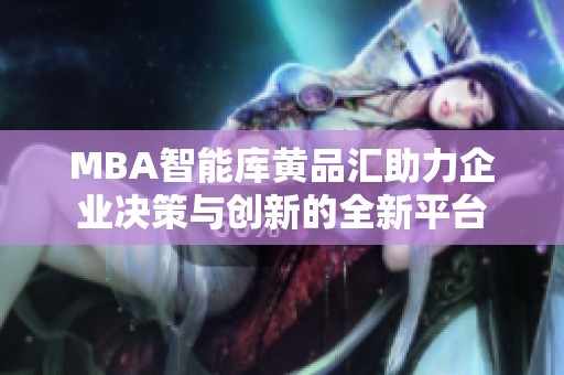 MBA智能库黄品汇助力企业决策与创新的全新平台