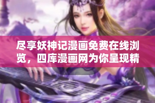 尽享妖神记漫画免费在线浏览，四库漫画网为你呈现精彩内容
