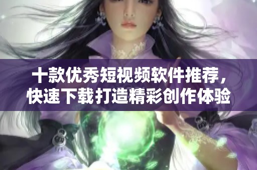 十款优秀短视频软件推荐，快速下载打造精彩创作体验