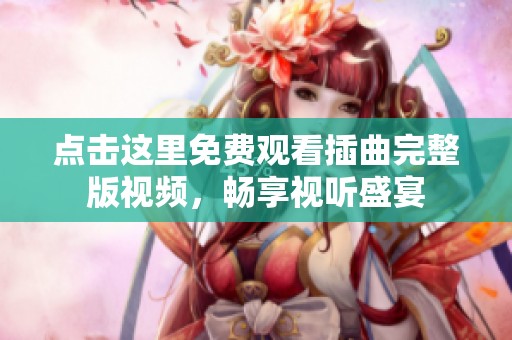 点击这里免费观看插曲完整版视频，畅享视听盛宴