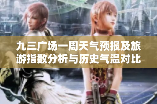 九三广场一周天气预报及旅游指数分析与历史气温对比