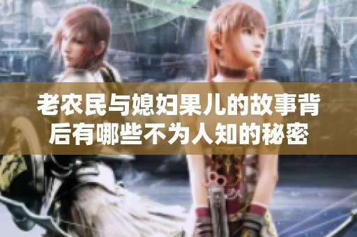 老农民与媳妇果儿的故事背后有哪些不为人知的秘密