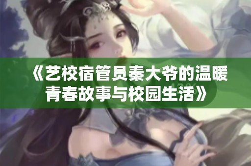 《艺校宿管员秦大爷的温暖青春故事与校园生活》