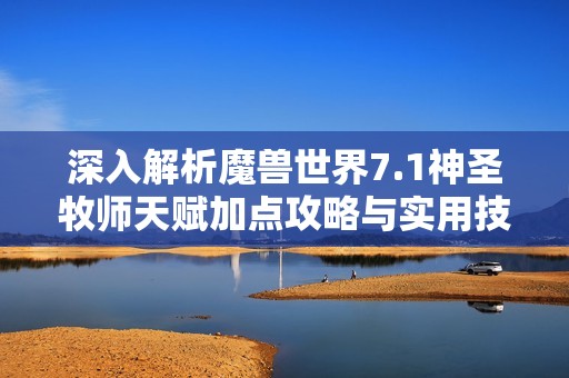 深入解析魔兽世界7.1神圣牧师天赋加点攻略与实用技巧
