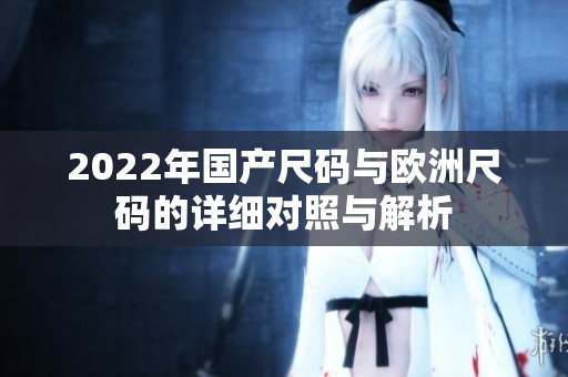 2022年国产尺码与欧洲尺码的详细对照与解析