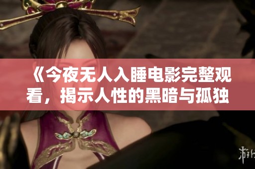 《今夜无人入睡电影完整观看，揭示人性的黑暗与孤独》