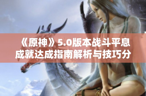 《原神》5.0版本战斗平息成就达成指南解析与技巧分享
