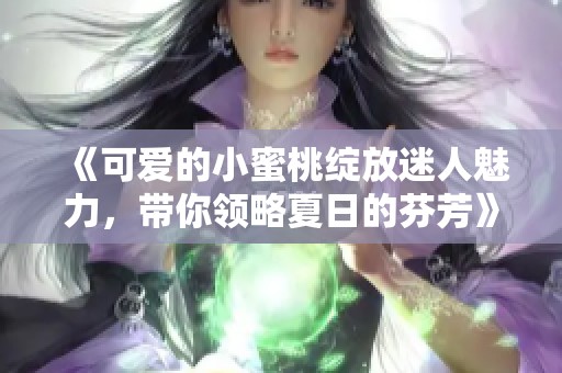 《可爱的小蜜桃绽放迷人魅力，带你领略夏日的芬芳》