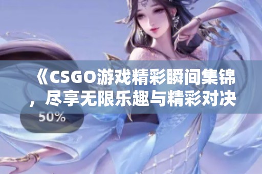 《CSGO游戏精彩瞬间集锦，尽享无限乐趣与精彩对决》