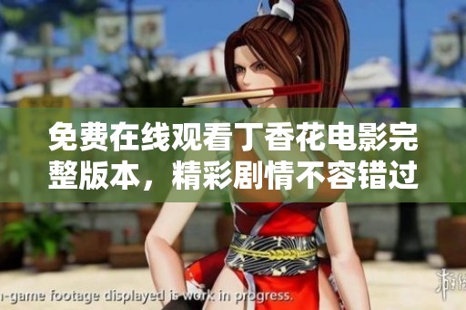 免费在线观看丁香花电影完整版本，精彩剧情不容错过