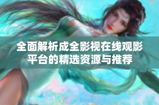 全面解析成全影视在线观影平台的精选资源与推荐