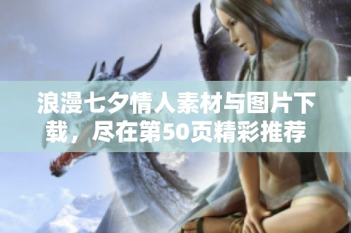 浪漫七夕情人素材与图片下载，尽在第50页精彩推荐