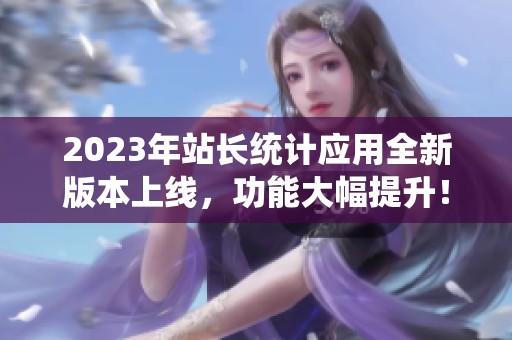2023年站长统计应用全新版本上线，功能大幅提升！