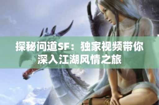 探秘问道SF：独家视频带你深入江湖风情之旅