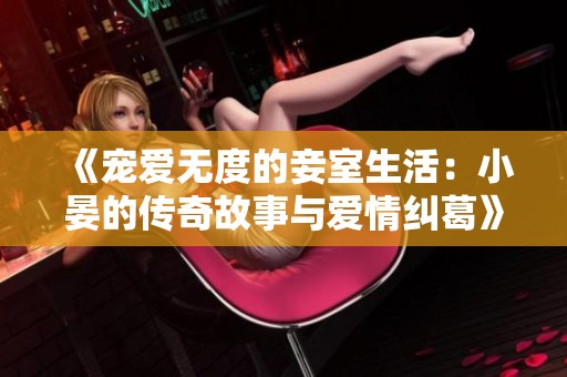 《宠爱无度的妾室生活：小晏的传奇故事与爱情纠葛》