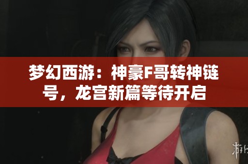 梦幻西游：神豪F哥转神链号，龙宫新篇等待开启