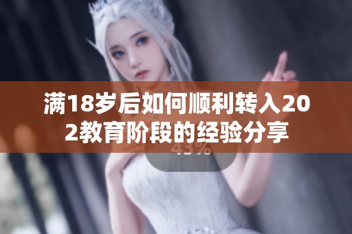 满18岁后如何顺利转入202教育阶段的经验分享
