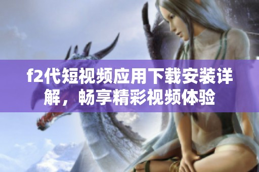 f2代短视频应用下载安装详解，畅享精彩视频体验