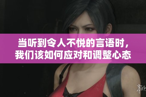 当听到令人不悦的言语时，我们该如何应对和调整心态