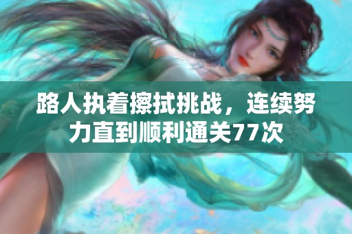 路人执着擦拭挑战，连续努力直到顺利通关77次