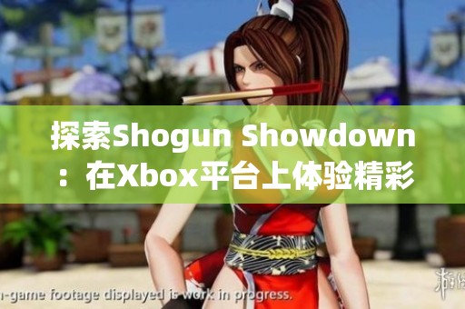 探索Shogun Showdown：在Xbox平台上体验精彩对战游戏之旅