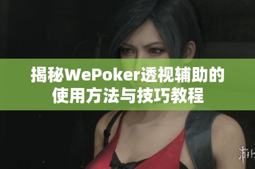 揭秘WePoker透视辅助的使用方法与技巧教程