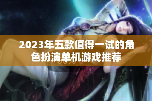 2023年五款值得一试的角色扮演单机游戏推荐