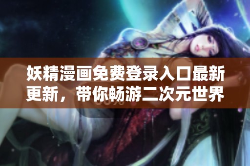 妖精漫画免费登录入口最新更新，带你畅游二次元世界
