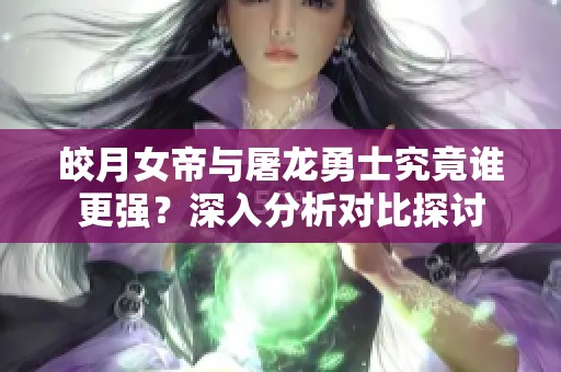 皎月女帝与屠龙勇士究竟谁更强？深入分析对比探讨