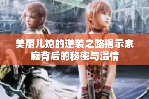 美丽儿媳的逆袭之路揭示家庭背后的秘密与温情