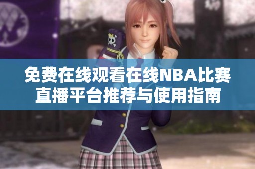 免费在线观看在线NBA比赛直播平台推荐与使用指南