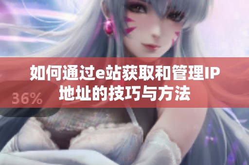 如何通过e站获取和管理IP地址的技巧与方法