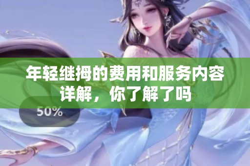 年轻继拇的费用和服务内容详解，你了解了吗