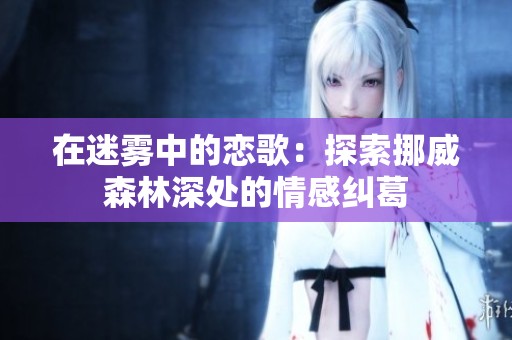 在迷雾中的恋歌：探索挪威森林深处的情感纠葛