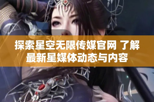 探索星空无限传媒官网 了解最新星媒体动态与内容