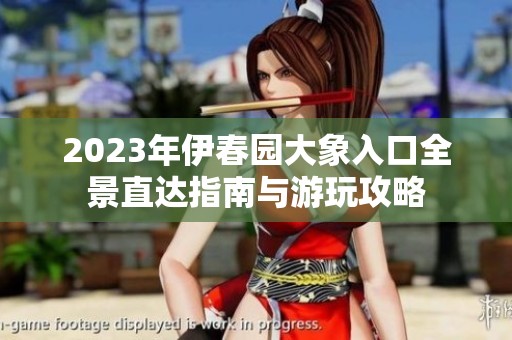 2023年伊春园大象入口全景直达指南与游玩攻略