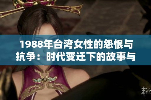 1988年台湾女性的怨恨与抗争：时代变迁下的故事与力量
